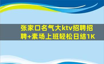 张家口名气大ktv招聘招聘+素场上班轻松日结1K